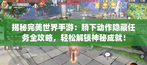 揭秘完美世界手游：躺下动作隐藏任务全攻略，轻松解锁神秘成就！