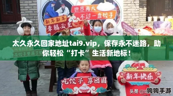 太久永久回家地址tai9.vip,保存永不迷路,助你轻松“打卡”生活新地标! 太久永久回家地址tai9.vip,保存永不迷路,助你轻松“打卡”生活新地标!