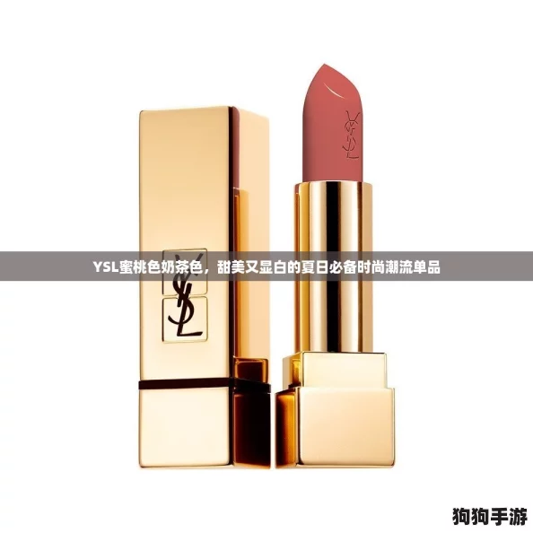 YSL蜜桃色奶茶色,甜美又显白的夏日必备时尚潮流单品 YSL蜜桃色奶茶色,甜美又显白的夏日必备时尚潮流单品