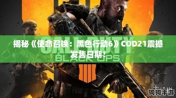 揭秘《使命召唤：黑色行动6》COD21震撼发售日期！