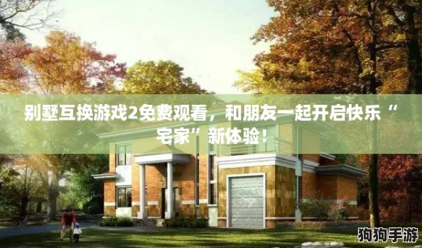 别墅互换游戏2免费观看，和朋友一起开启快乐“宅家”新体验！