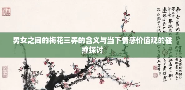 男女之间的梅花三弄的含义与当下情感价值观的碰撞探讨