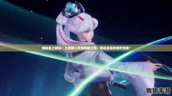 揭秘星之破晓：上官婉儿华丽技能大赏，舞动星辰的绝妙绝技！