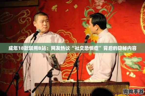 成年18款禁用B站：网友热议“社交恐惧症”背后的隐秘内容