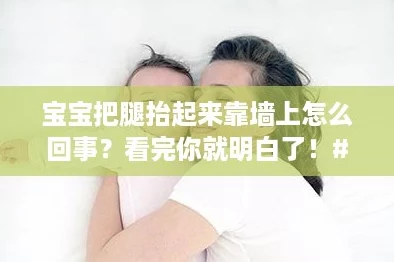 宝宝把腿抬起来靠墙上怎么回事？看完你就明白了！#真相大揭秘
