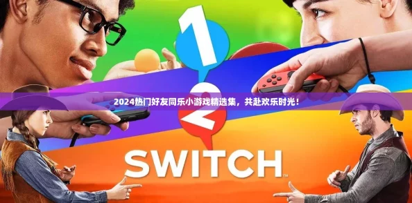 2024热门好友同乐小游戏精选集，共赴欢乐时光！