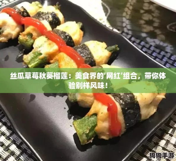 丝瓜草莓秋葵榴莲：美食界的‘网红’组合，带你体验别样风味！
