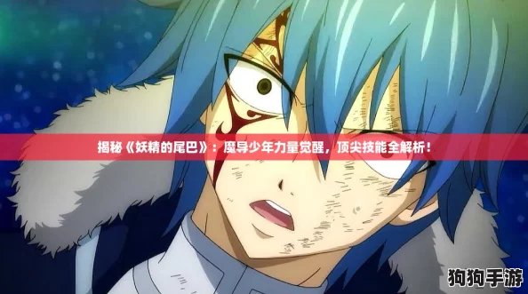 揭秘《妖精的尾巴》：魔导少年力量觉醒，顶尖技能全解析！