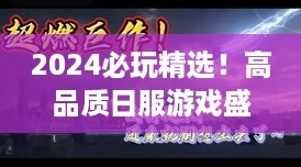 2024必玩精选!高品质日服游戏盛宴,不容错过的佳作推荐 2024必玩精选!高品质日服游戏盛宴,不容错过的佳作推荐