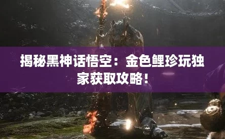 揭秘黑神话悟空：金色鲤珍玩独家获取攻略！