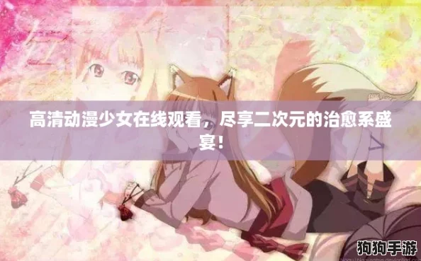 高清动漫少女在线观看，尽享二次元的治愈系盛宴！