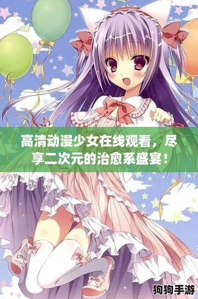 高清动漫少女在线观看，尽享二次元的治愈系盛宴！