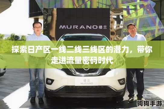 探索日产区一线二线三线区的潜力，带你走进流量密码时代