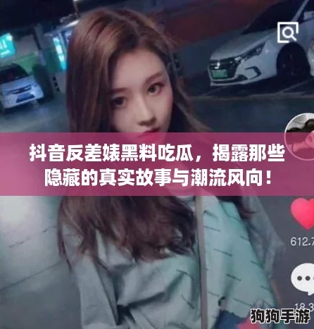 抖音反差婊黑料吃瓜，揭露那些隐藏的真实故事与潮流风向！