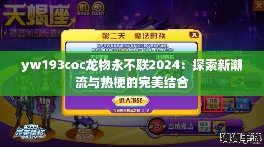 yw193coc龙物永不联2024：探索新潮流与热梗的完美结合
