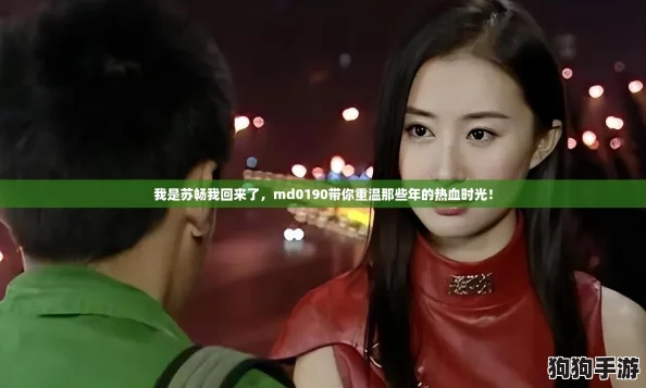 我是苏畅我回来了，md0190带你重温那些年的热血时光！