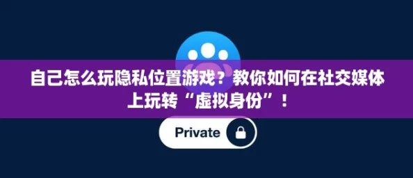 自己怎么玩隐私位置游戏？教你如何在社交媒体上玩转“虚拟身份”！