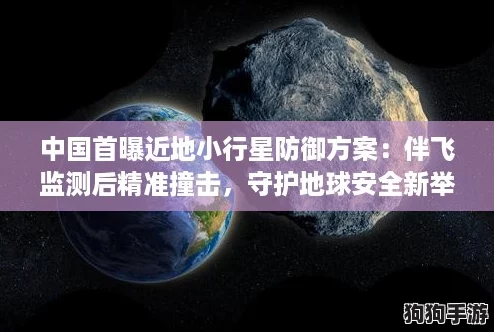 中国首曝近地小行星防御方案：伴飞监测后精准撞击，守护地球安全新举措！