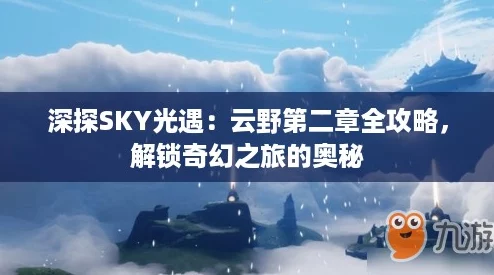 深探SKY光遇：云野第二章全攻略，解锁奇幻之旅的奥秘