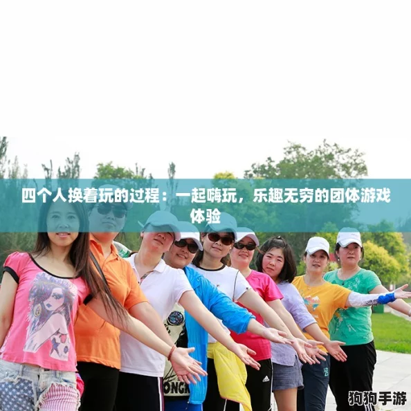 四个人换着玩的过程:一起嗨玩,乐趣无穷的团体游戏体验 四个人换着玩的过程:一起嗨玩,乐趣无穷的团体游戏体验