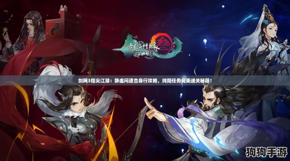 剑网3指尖江湖：静虚问道合身行攻略，纯阳任务完美通关秘籍！