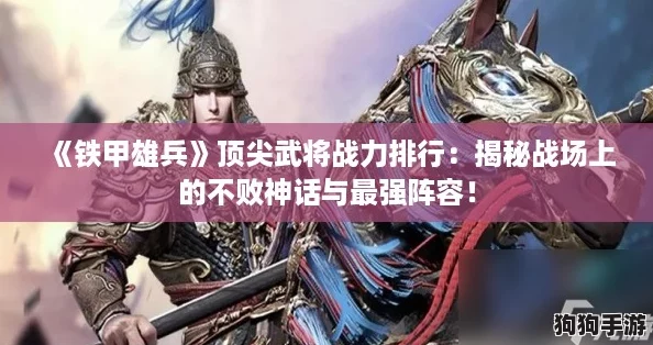 《铁甲雄兵》顶尖武将战力排行：揭秘战场上的不败神话与最强阵容！