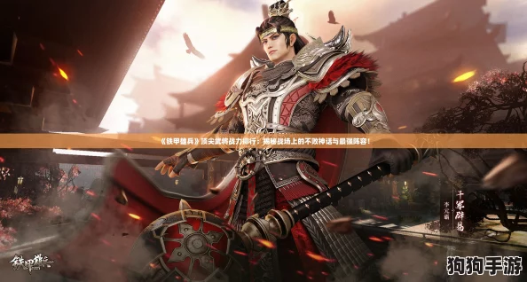 《铁甲雄兵》顶尖武将战力排行：揭秘战场上的不败神话与最强阵容！