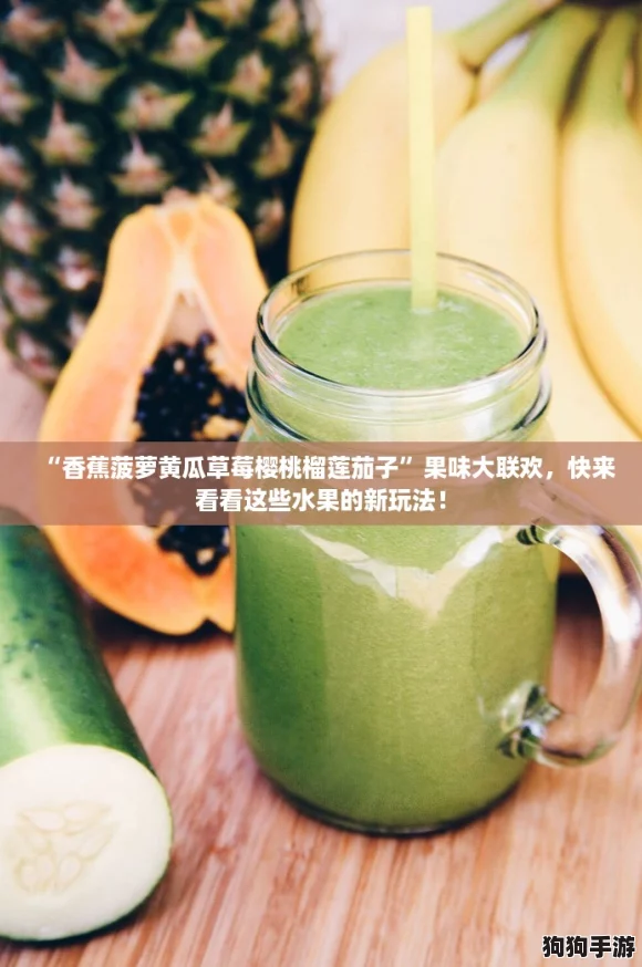 “香蕉菠萝黄瓜草莓樱桃榴莲茄子”果味大联欢，快来看看这些水果的新玩法！