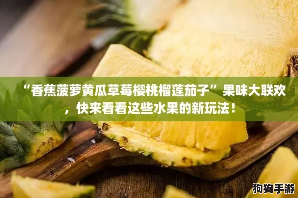 “香蕉菠萝黄瓜草莓樱桃榴莲茄子”果味大联欢,快来看看这些水果的新玩法! “香蕉菠萝黄瓜草莓樱桃榴莲茄子”果味大联欢,快来看看这些水果的新玩法!