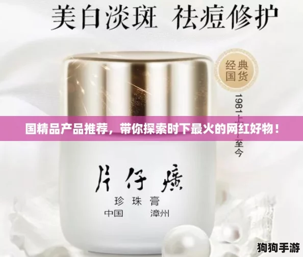国精品产品推荐，带你探索时下最火的网红好物！
