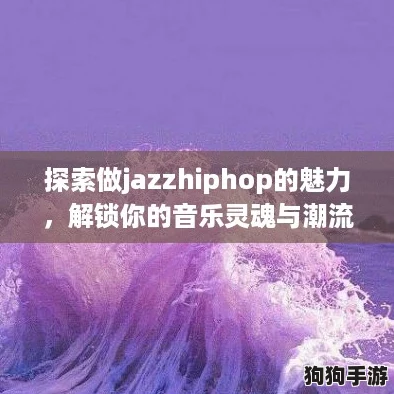 探索做jazzhiphop的魅力，解锁你的音乐灵魂与潮流文化结合的新玩法