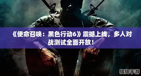 《使命召唤：黑色行动6》震撼上线，多人对战测试全面开放！