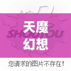 天魔幻想：伙伴加点全攻略，解锁实力飙升的秘密技巧！