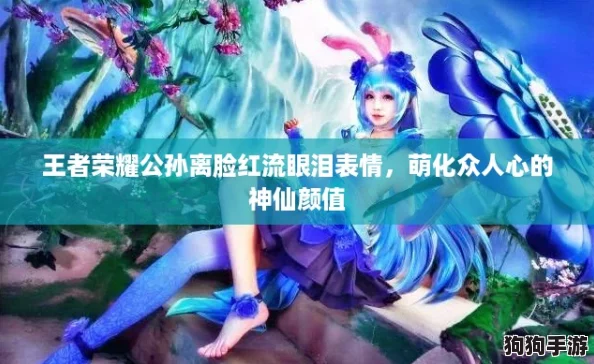 王者荣耀公孙离脸红流眼泪表情，萌化众人心的神仙颜值