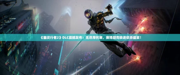 《幽灵行者2》DLC震撼发布：无尽摩托赛，赛博朋克极速砍杀盛宴！