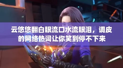 云悠悠翻白眼流口水流眼泪，调皮的网络热词让你笑到停不下来