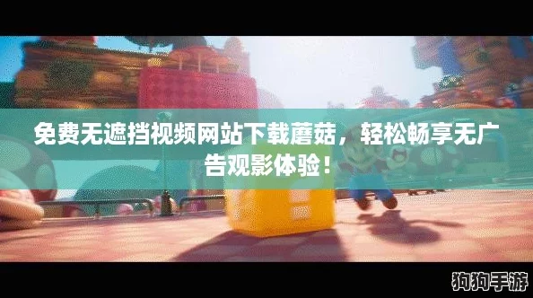 免费无遮挡视频网站下载蘑菇，轻松畅享无广告观影体验！
