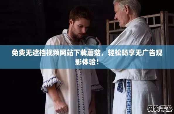 免费无遮挡视频网站下载蘑菇，轻松畅享无广告观影体验！