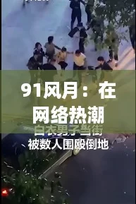 91风月：在网络热潮中探索浪漫与激情的全新视角