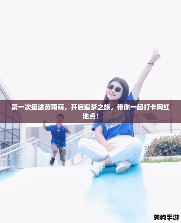 第一次挺进苏雨萌，开启追梦之旅，带你一起打卡网红地点！