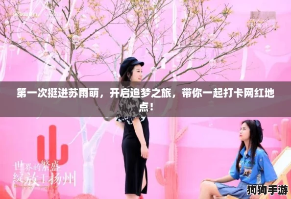 第一次挺进苏雨萌，开启追梦之旅，带你一起打卡网红地点！