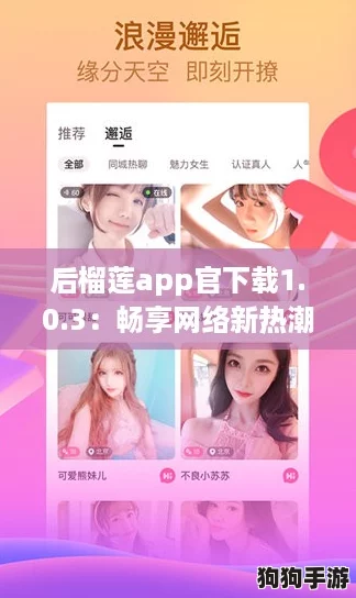 后榴莲app官下载1.0.3:畅享网络新热潮,玩转社交新体验! 后榴莲app官下载1.0.3:畅享网络新热潮,玩转社交新体验!