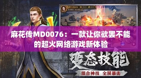 麻花传MD0076：一款让你欲罢不能的超火网络游戏新体验