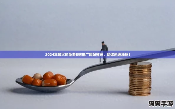 2024年最火的免费B站推广网站推荐，助你迅速涨粉！