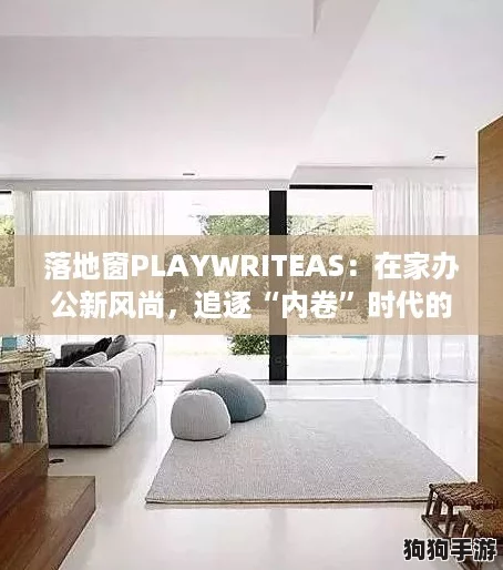 落地窗PLAYWRITEAS：在家办公新风尚，追逐“内卷”时代的创意灵感