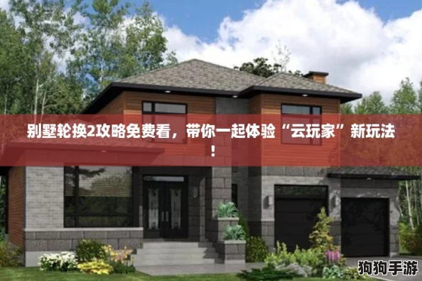 别墅轮换2攻略免费看，带你一起体验“云玩家”新玩法！