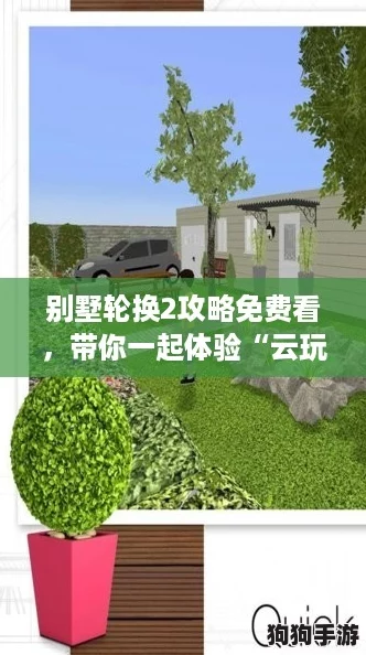 别墅轮换2攻略免费看,带你一起体验“云玩家”新玩法! 别墅轮换2攻略免费看,带你一起体验“云玩家”新玩法!