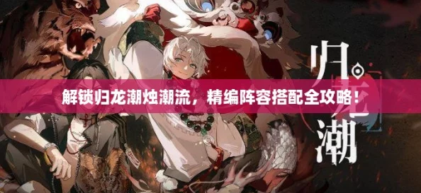解锁归龙潮烛潮流，精编阵容搭配全攻略！