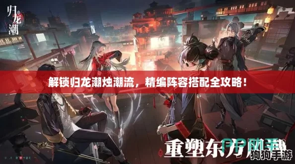 解锁归龙潮烛潮流，精编阵容搭配全攻略！