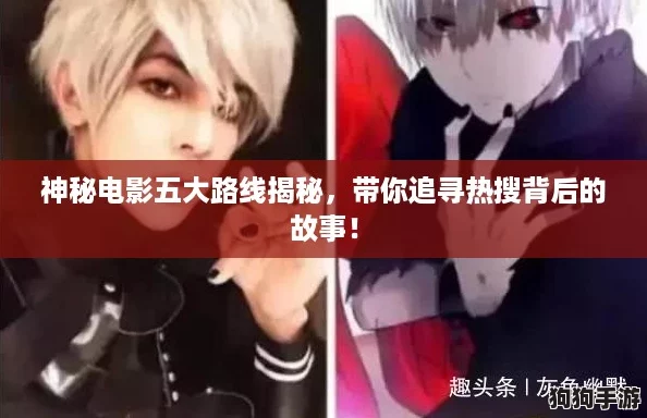 神秘电影五大路线揭秘，带你追寻热搜背后的故事！